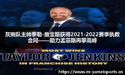 灰熊队主帅泰勒-詹金斯获得2021-2022赛季执教合同——助力孟菲斯再攀高峰