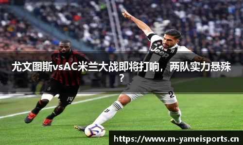 尤文图斯vsAC米兰大战即将打响，两队实力悬殊？