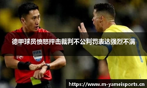 德甲球员愤怒抨击裁判不公判罚表达强烈不满