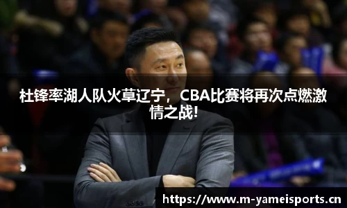 杜锋率湖人队火草辽宁，CBA比赛将再次点燃激情之战!