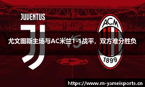 尤文图斯主场与AC米兰1-1战平，双方难分胜负
