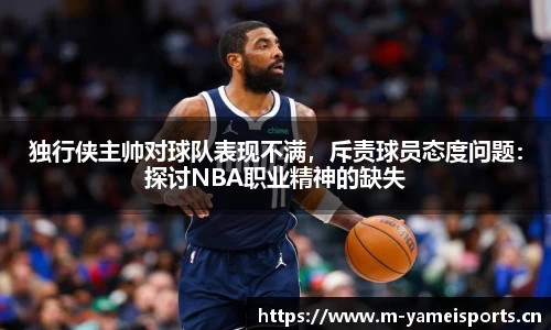 独行侠主帅对球队表现不满，斥责球员态度问题：探讨NBA职业精神的缺失