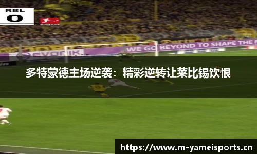 多特蒙德主场逆袭：精彩逆转让莱比锡饮恨
