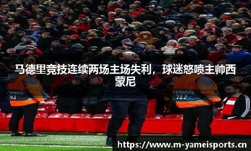 马德里竞技连续两场主场失利，球迷怒喷主帅西蒙尼