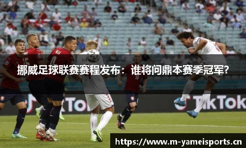 挪威足球联赛赛程发布：谁将问鼎本赛季冠军？