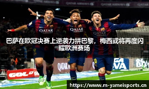 巴萨在欧冠决赛上逆袭力拼巴黎，梅西或将再度闪耀欧洲赛场