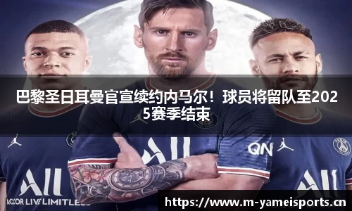 巴黎圣日耳曼官宣续约内马尔！球员将留队至2025赛季结束