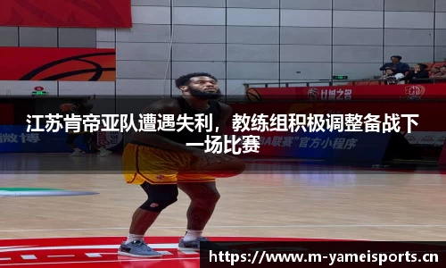 江苏肯帝亚队遭遇失利，教练组积极调整备战下一场比赛
