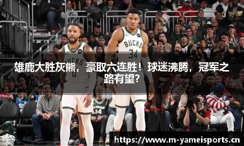 雄鹿大胜灰熊，豪取六连胜！球迷沸腾，冠军之路有望？
