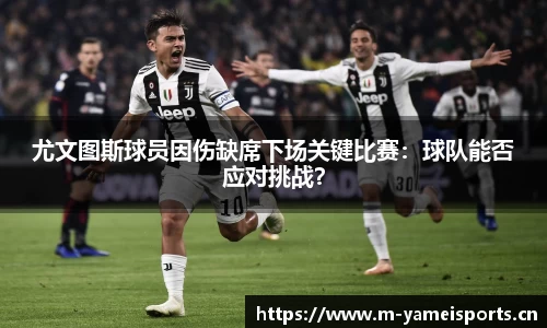 尤文图斯球员因伤缺席下场关键比赛：球队能否应对挑战？