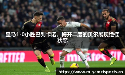 皇马1-0小胜巴列卡诺，梅开二度的贝尔展现绝佳状态
