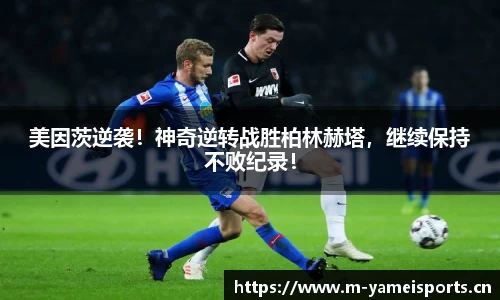 美因茨逆袭！神奇逆转战胜柏林赫塔，继续保持不败纪录！