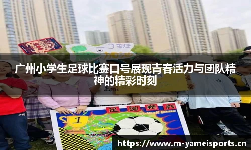 广州小学生足球比赛口号展现青春活力与团队精神的精彩时刻