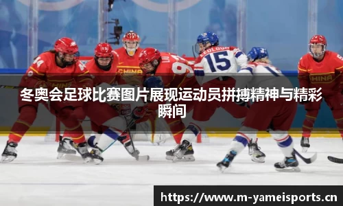 冬奥会足球比赛图片展现运动员拼搏精神与精彩瞬间