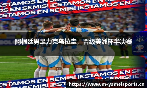 阿根廷男足力克乌拉圭，晋级美洲杯半决赛