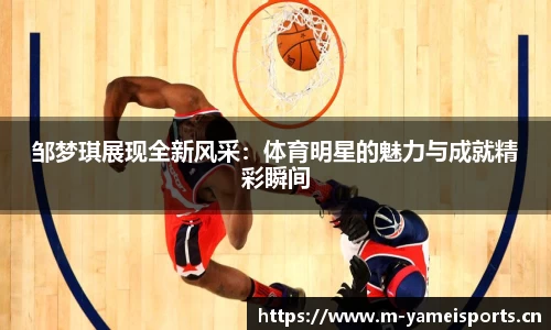 邹梦琪展现全新风采：体育明星的魅力与成就精彩瞬间