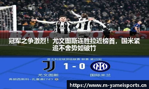 冠军之争激烈！尤文图斯连胜拉近榜首，国米紧追不舍势如破竹
