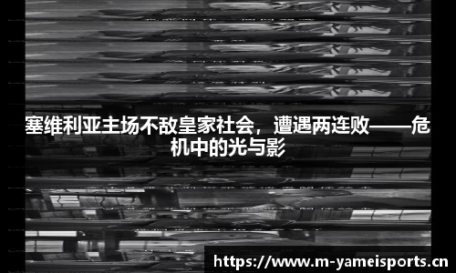 塞维利亚主场不敌皇家社会，遭遇两连败——危机中的光与影