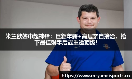 米兰欲签中超神锋：巨额年薪+高层亲自接洽，抢下最佳射手后或重返顶级！