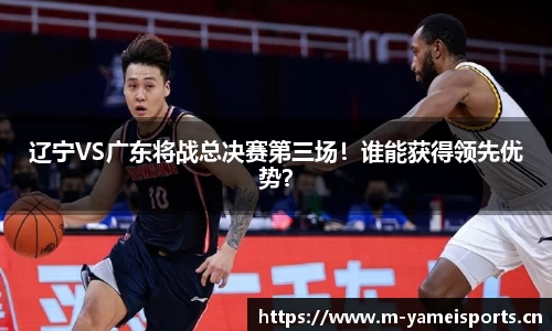 辽宁VS广东将战总决赛第三场！谁能获得领先优势？