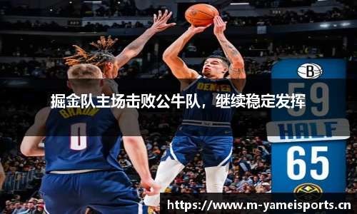掘金队主场击败公牛队，继续稳定发挥