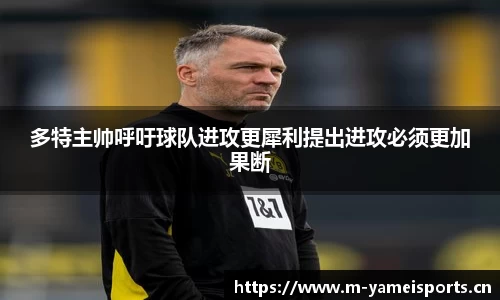多特主帅呼吁球队进攻更犀利提出进攻必须更加果断
