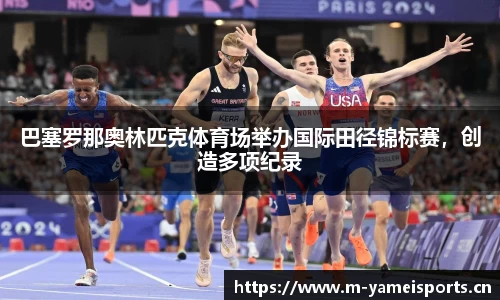 巴塞罗那奥林匹克体育场举办国际田径锦标赛，创造多项纪录