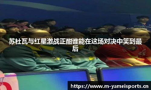 苏杜瓦与红星激战正酣谁能在这场对决中笑到最后