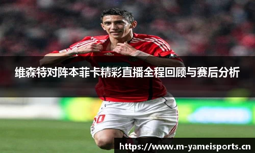 维森特对阵本菲卡精彩直播全程回顾与赛后分析