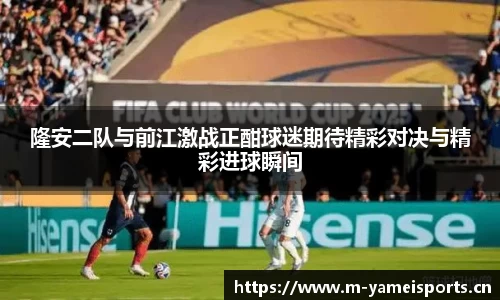隆安二队与前江激战正酣球迷期待精彩对决与精彩进球瞬间