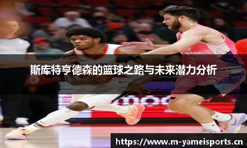 斯库特亨德森的篮球之路与未来潜力分析