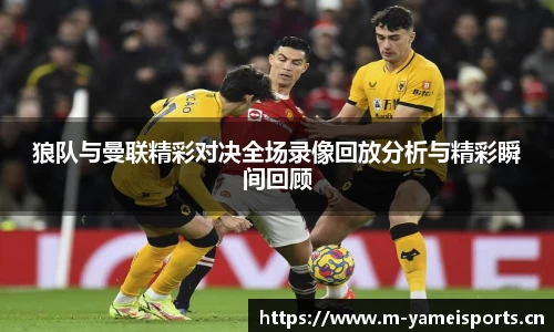 狼队与曼联精彩对决全场录像回放分析与精彩瞬间回顾
