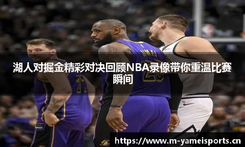 湖人对掘金精彩对决回顾NBA录像带你重温比赛瞬间