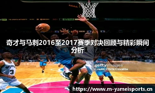 奇才与马刺2016至2017赛季对决回顾与精彩瞬间分析
